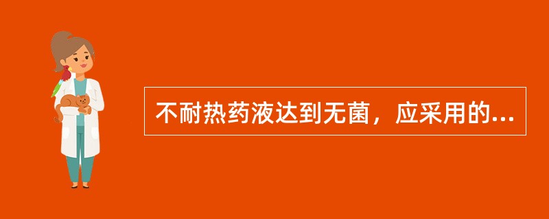 不耐热药液达到无菌，应采用的方法是