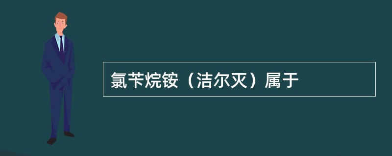 氯苄烷铵（洁尔灭）属于