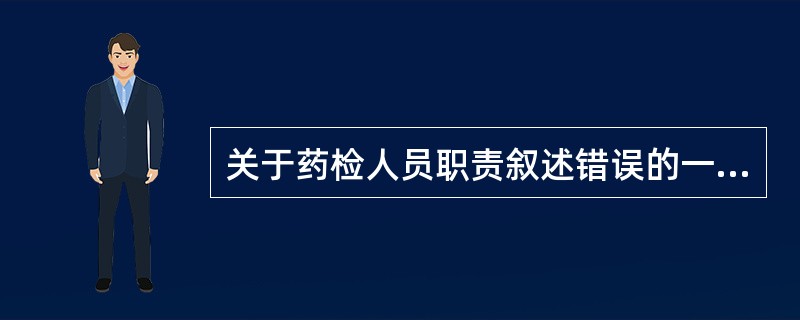 关于药检人员职责叙述错误的一项是