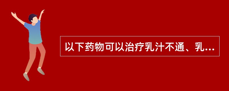 以下药物可以治疗乳汁不通、乳少的是