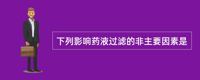 下列影响药液过滤的非主要因素是