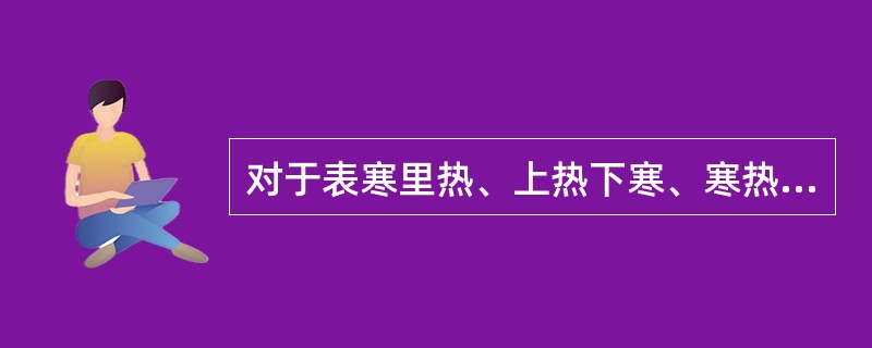 对于表寒里热、上热下寒、寒热中阻而致的寒热错杂的复杂病证，应当用（　）。