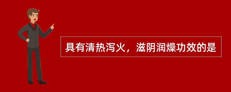 具有清热泻火，滋阴润燥功效的是