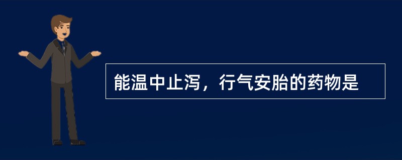 能温中止泻，行气安胎的药物是