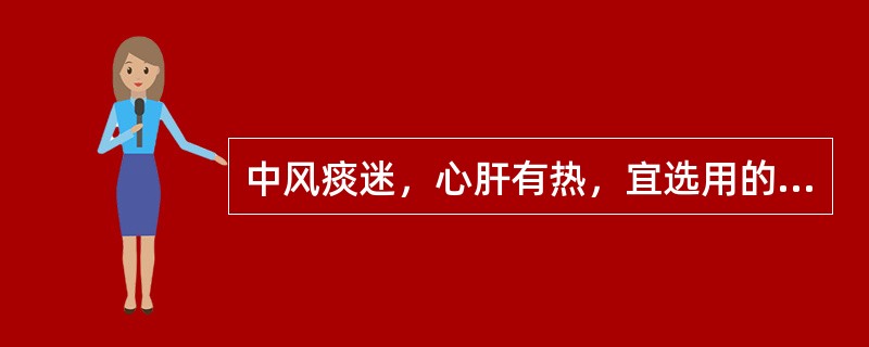 中风痰迷，心肝有热，宜选用的药物是