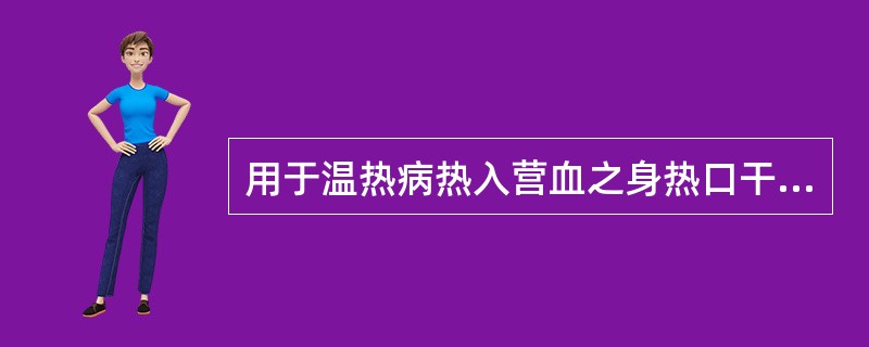 用于温热病热入营血之身热口干、舌绛等证，当选用