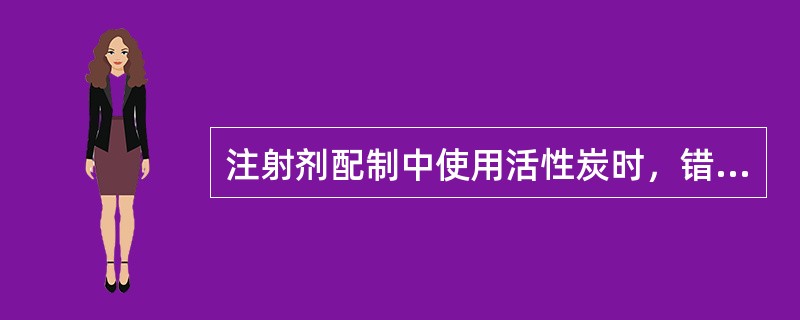 注射剂配制中使用活性炭时，错误的方法是