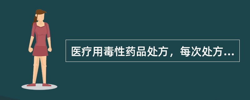 医疗用毒性药品处方，每次处方极量