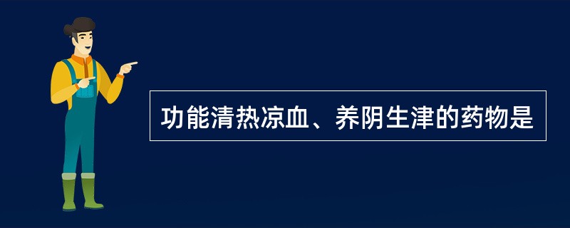 功能清热凉血、养阴生津的药物是
