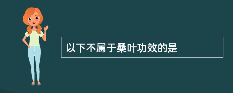 以下不属于桑叶功效的是