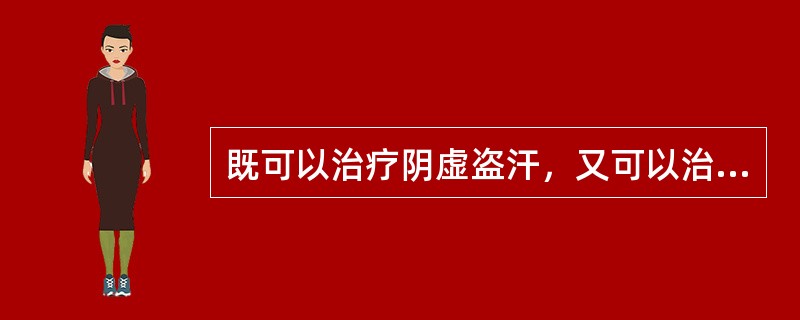 既可以治疗阴虚盗汗，又可以治疗小儿惊痫的是