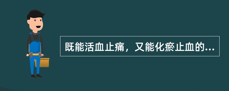 既能活血止痛，又能化瘀止血的药物是