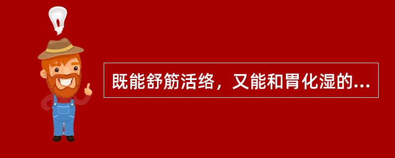 既能舒筋活络，又能和胃化湿的药物是