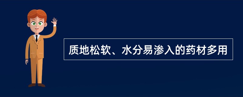 质地松软、水分易渗入的药材多用