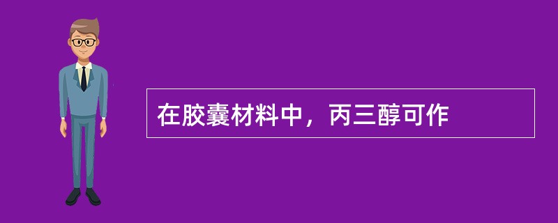 在胶囊材料中，丙三醇可作