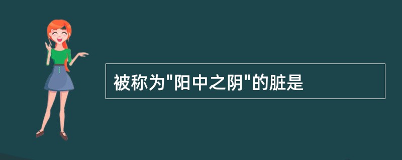 被称为"阳中之阴"的脏是