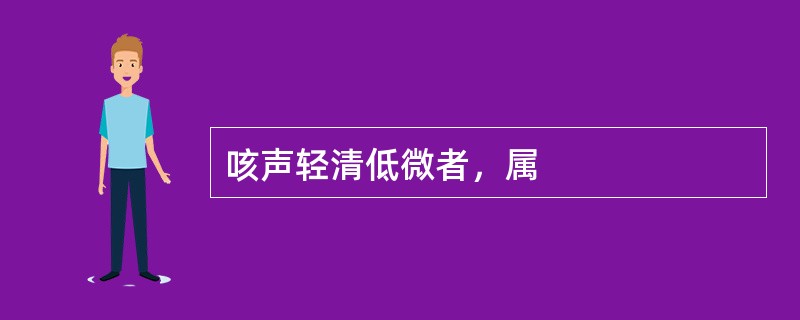 咳声轻清低微者，属