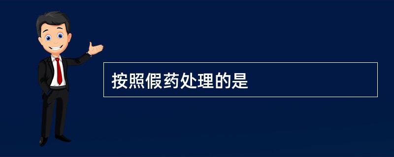 按照假药处理的是