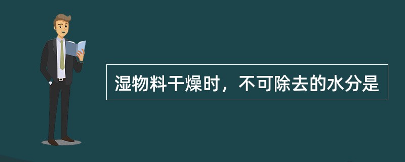 湿物料干燥时，不可除去的水分是