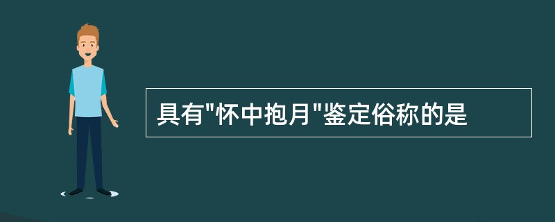 具有"怀中抱月"鉴定俗称的是