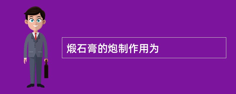 煅石膏的炮制作用为