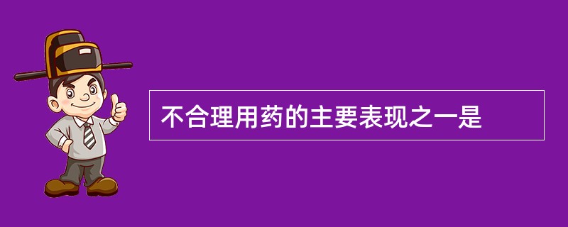 不合理用药的主要表现之一是