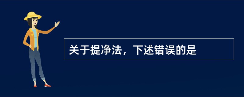 关于提净法，下述错误的是