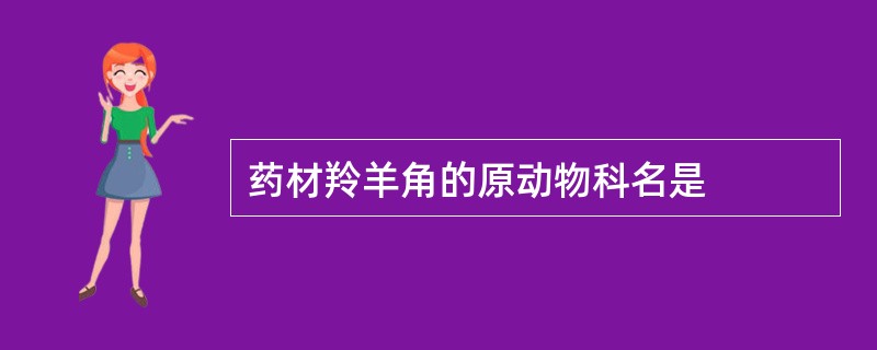 药材羚羊角的原动物科名是