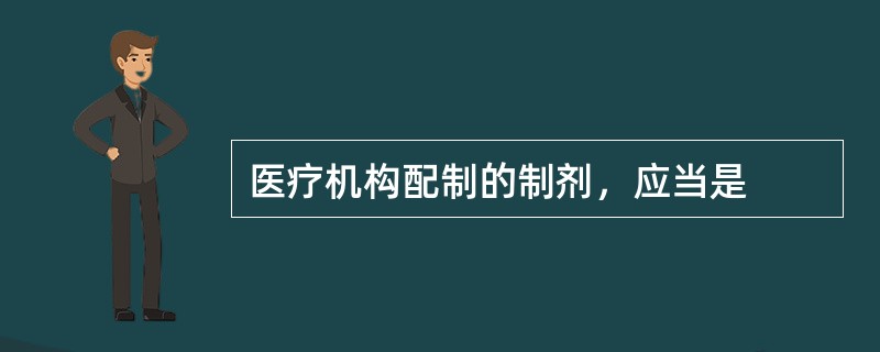 医疗机构配制的制剂，应当是