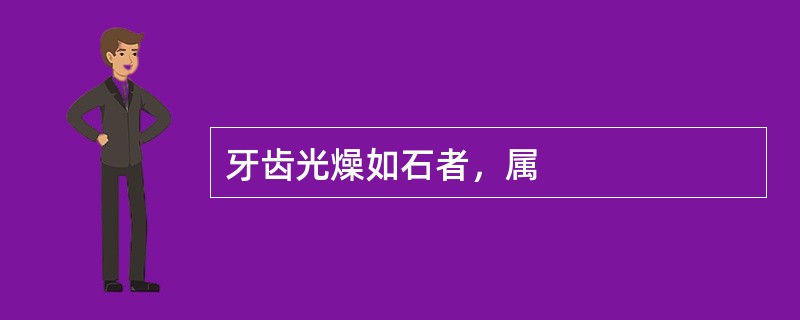 牙齿光燥如石者，属