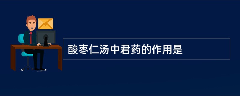 酸枣仁汤中君药的作用是