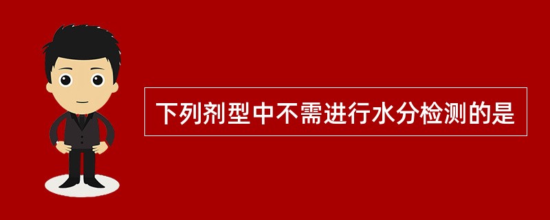 下列剂型中不需进行水分检测的是