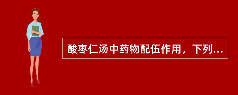 酸枣仁汤中药物配伍作用，下列哪项不正确