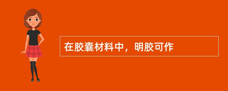 在胶囊材料中，明胶可作