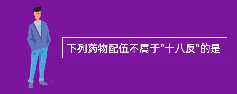 下列药物配伍不属于"十八反"的是