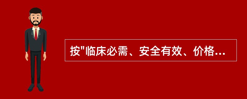 按"临床必需、安全有效、价格合理、使用方便、中西药并重"原则遴选的药品目录是