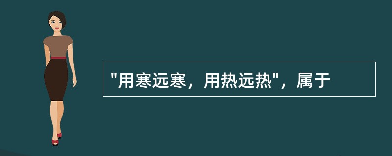 "用寒远寒，用热远热"，属于