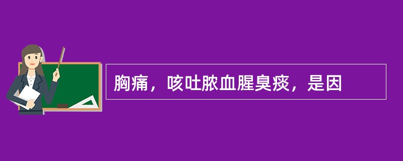 胸痛，咳吐脓血腥臭痰，是因