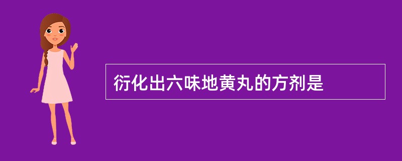 衍化出六味地黄丸的方剂是