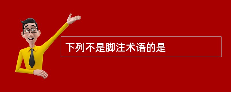 下列不是脚注术语的是