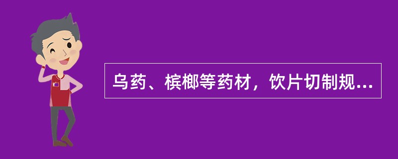 乌药、槟榔等药材，饮片切制规格是