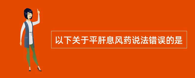 以下关于平肝息风药说法错误的是