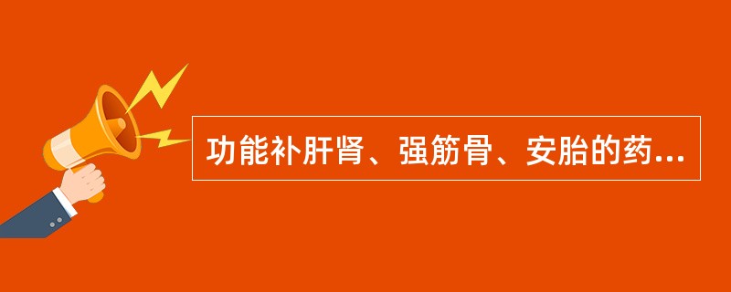 功能补肝肾、强筋骨、安胎的药物是