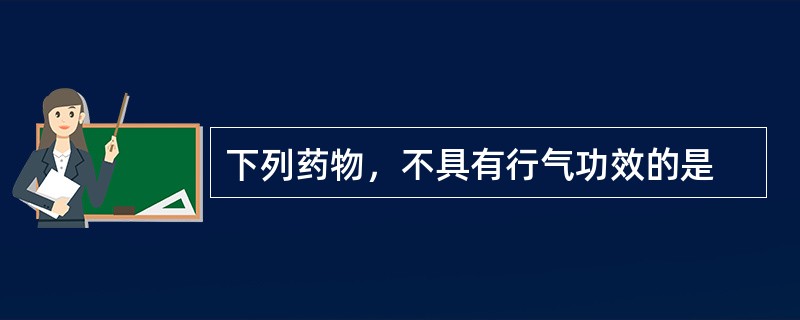 下列药物，不具有行气功效的是