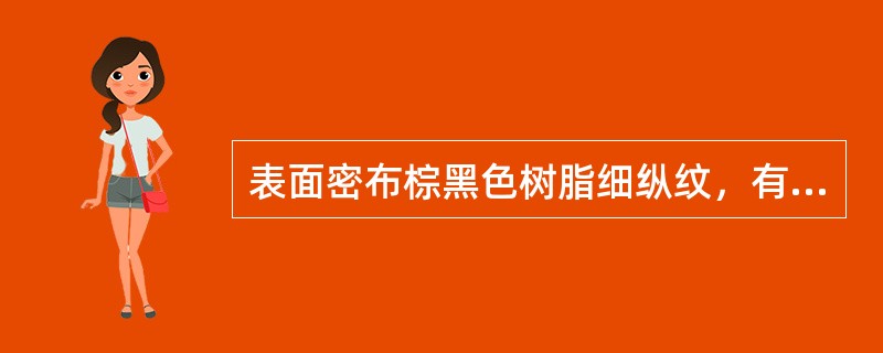 表面密布棕黑色树脂细纵纹，有特异香气，味微苦。此药材是