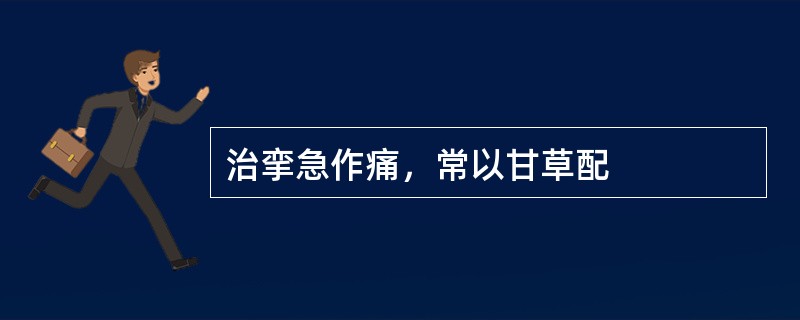 治挛急作痛，常以甘草配