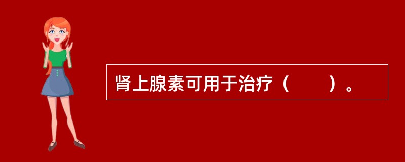 肾上腺素可用于治疗（　　）。