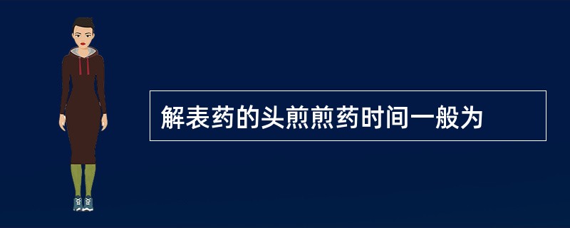 解表药的头煎煎药时间一般为