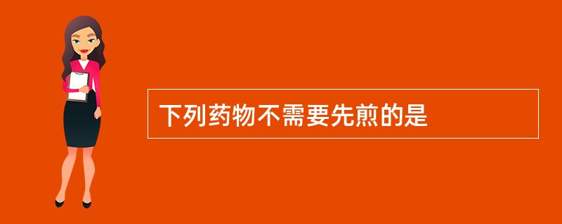 下列药物不需要先煎的是