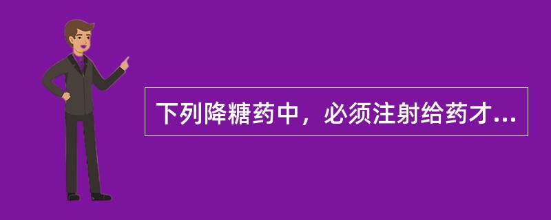 下列降糖药中，必须注射给药才能起效的是